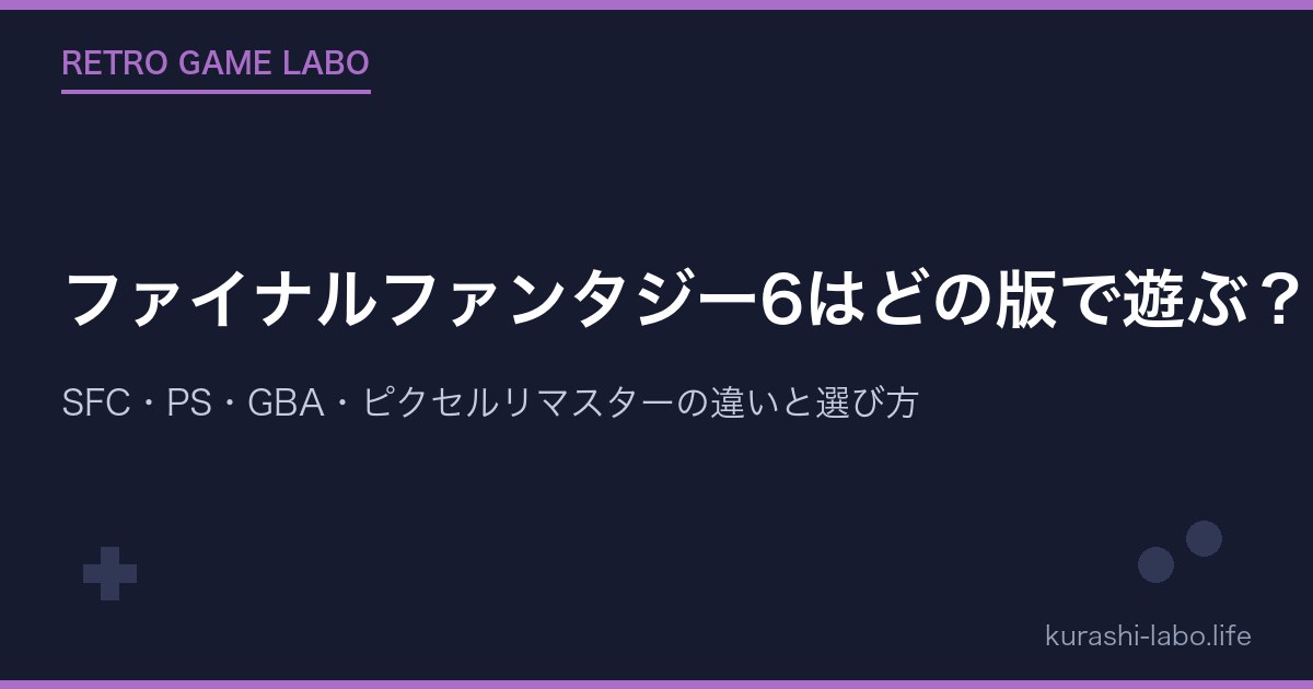 ファイナルファンタジー6はどの版で遊ぶ？SFC・PS・GBA・ピクセルリマスターの違いと選び方
