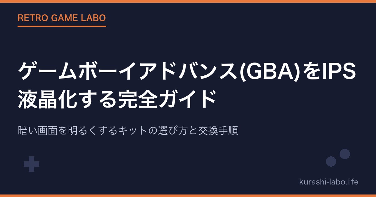 ゲームボーイアドバンス(GBA)をIPS液晶化する完全ガイド|暗い画面を明るくするキットの選び方と交換手順【2026年版】