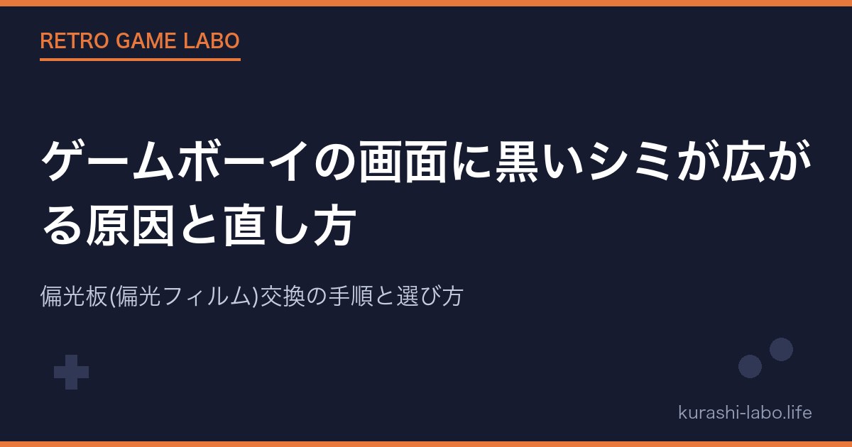 ゲームボーイの画面に黒いシミが広がる原因と直し方｜偏光板(偏光フィルム)交換の手順と選び方【2026年版】