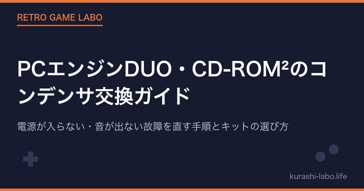 PCエンジンDUO・CD-ROM²のコンデンサ交換ガイド｜電源が入らない・音が出ない故障を直す手順とキットの選び方【2026年版】