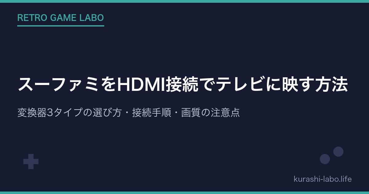 スーファミをHDMI接続でテレビに映す方法｜変換器3タイプの選び方・接続手順・画質の注意点