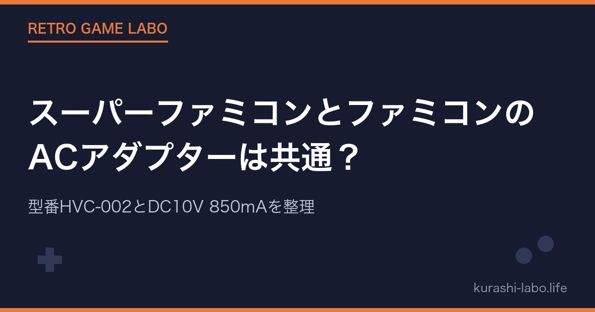 スーパーファミコンとファミコンのACアダプターは共通？型番HVC-002とDC10V 850mAを整理