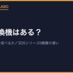 3DS互換機はある？Switch・Wii Uで3DSソフトは遊べるかと、3DSシリーズ6機種の違い