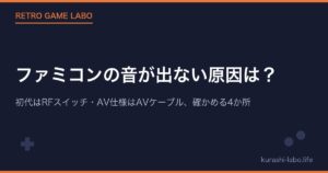 ファミコンの音が出ない原因は？｜初代はRFスイッチ・AV仕様はAVケーブル、確かめる4か所