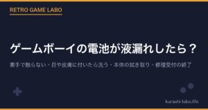 ゲームボーイの電池が液漏れしたら？｜素手で触らない・目や皮膚に付いたら洗う・本体の拭き取り・修理受付の終了