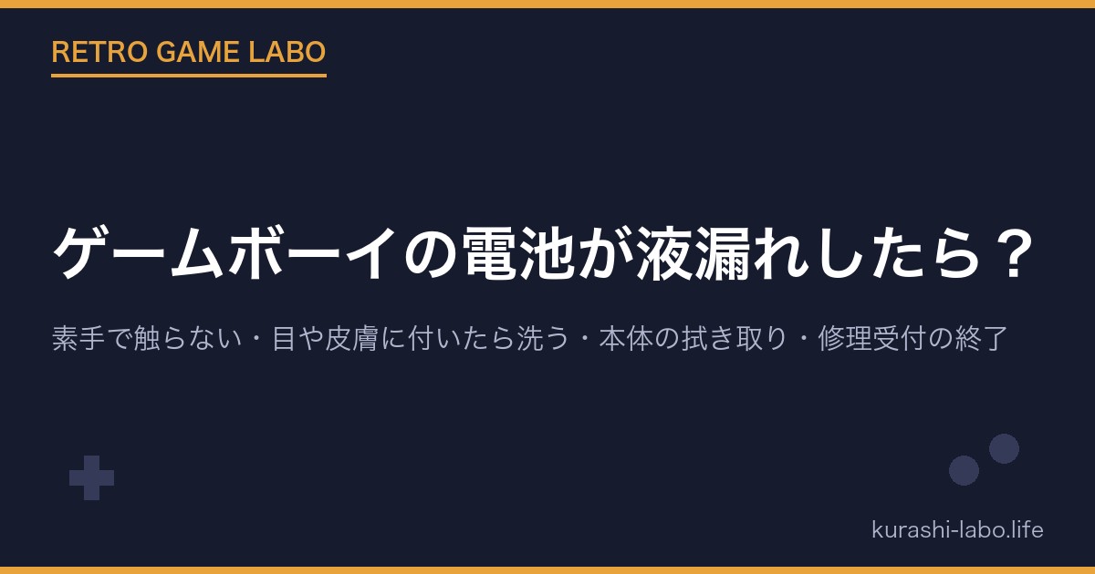 ゲームボーイの電池が液漏れしたら?|素手で触らない・目や皮膚に付いたら洗う・本体の拭き取り・修理受付の終了