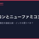 ファミコンとニューファミコンの違い｜画質・音質・互換性を徹底比較｜どっちを買うべき？