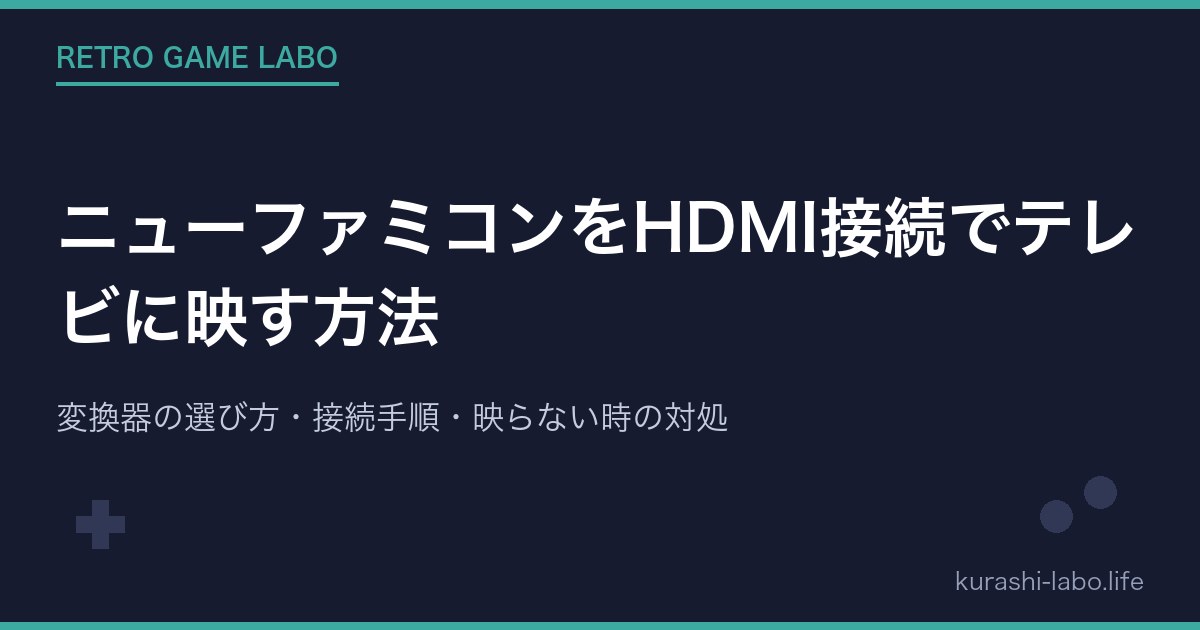 ニューファミコンをHDMI接続でテレビに映す方法｜変換器の選び方・接続手順・映らない時の対処