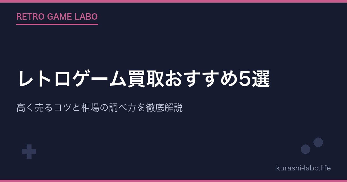 レトロゲーム買取おすすめ5選|高く売るコツと相場の調べ方を徹底解説