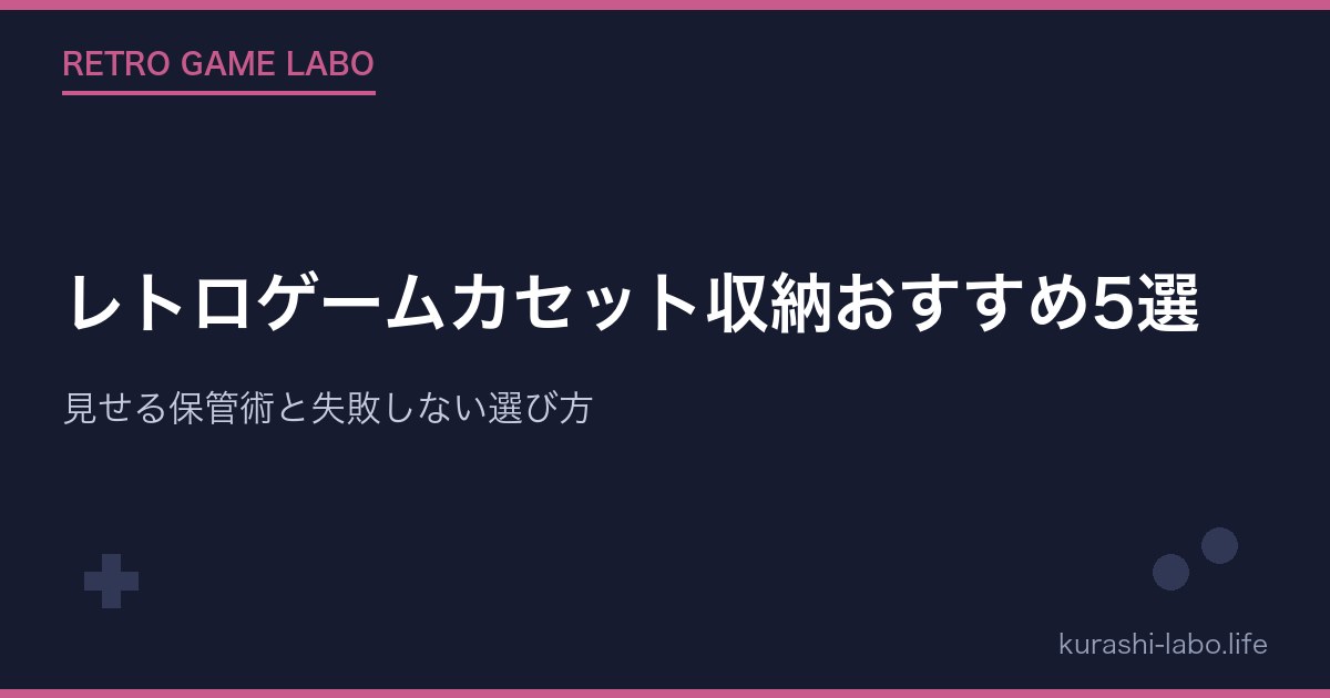 レトロゲームカセット収納おすすめ5選|見せる保管術と失敗しない選び方