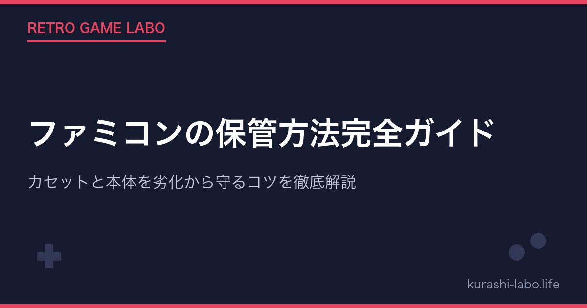 ファミコンの保管方法完全ガイド|カセットと本体を劣化から守るコツを徹底解説