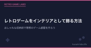 レトロゲームをインテリアとして飾る方法|おしゃれな収納術で理想のゲーム部屋を作ろう