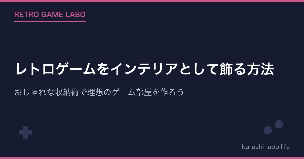 レトロゲームをインテリアとして飾る方法｜おしゃれな収納術で理想のゲーム部屋を作ろう