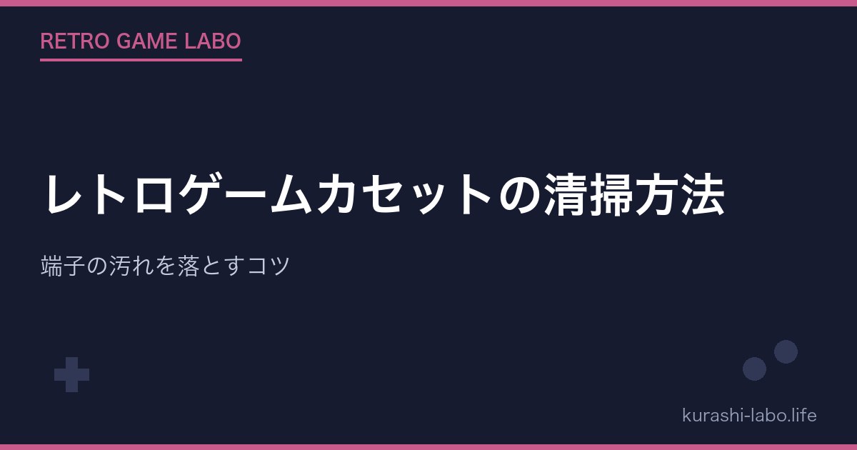 レトロゲームカセットの清掃方法｜端子の汚れを落とすコツ