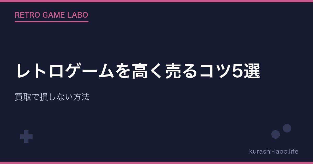 レトロゲームを高く売るコツ5選|買取で損しない方法